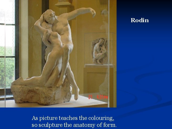 Rodin As picture teaches the colouring, so sculpture the anatomy of form. 