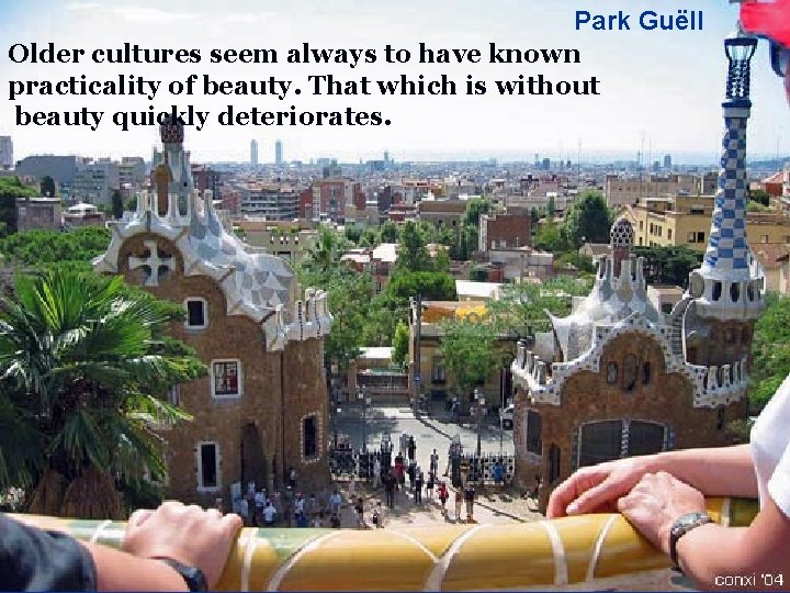 Park Guëll Older cultures seem always to have known practicality of beauty. That which