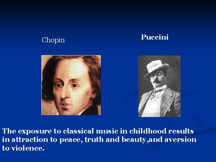 Chopin Puccini The exposure to classical music in childhood results in attraction to peace,