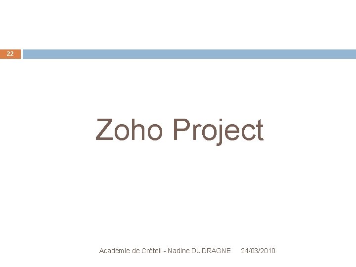 22 Zoho Project Académie de Créteil - Nadine DUDRAGNE 24/03/2010 