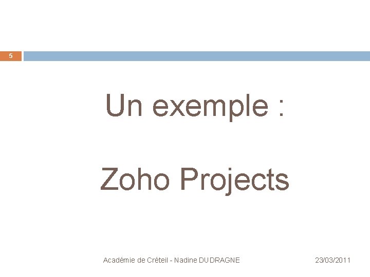 5 Un exemple : Zoho Projects Académie de Créteil - Nadine DUDRAGNE 23/03/2011 