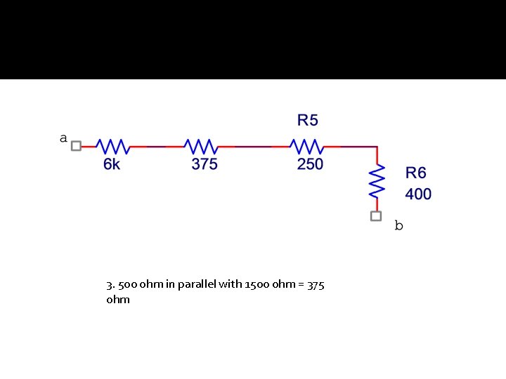 3. 500 ohm in parallel with 1500 ohm = 375 ohm 
