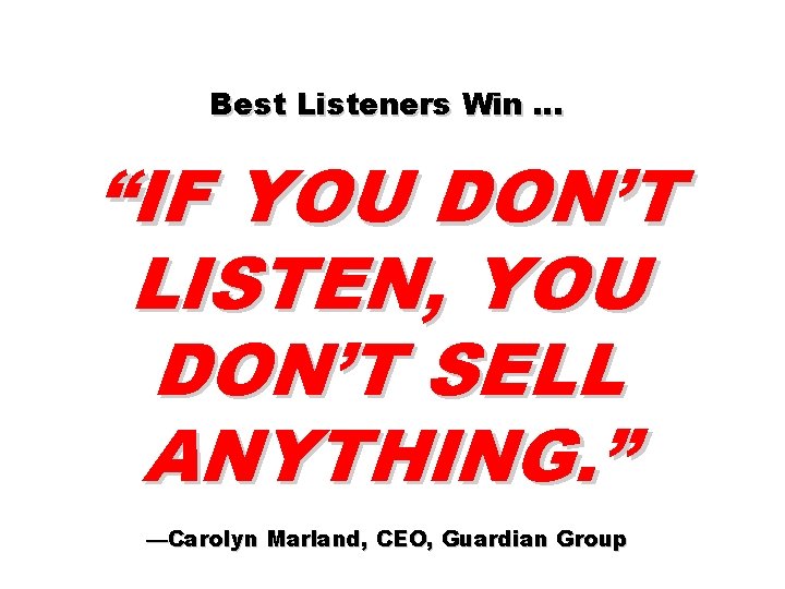Best Listeners Win … “IF YOU DON’T LISTEN, YOU DON’T SELL ANYTHING. ” —Carolyn