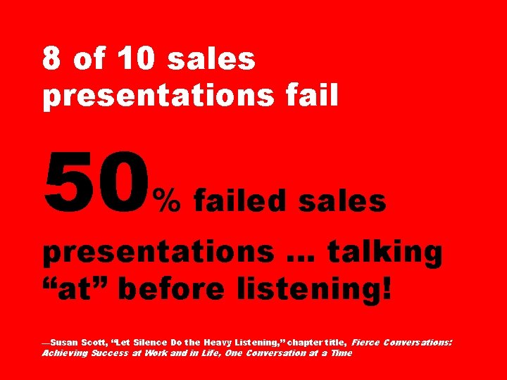 8 of 10 sales presentations fail 50 % failed sales presentations … talking “at”