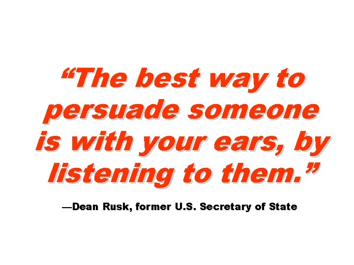 “The best way to persuade someone is with your ears, by listening to them.