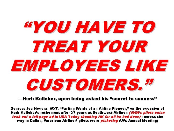 “YOU HAVE TO TREAT YOUR EMPLOYEES LIKE CUSTOMERS. ” —Herb Kelleher, upon being asked