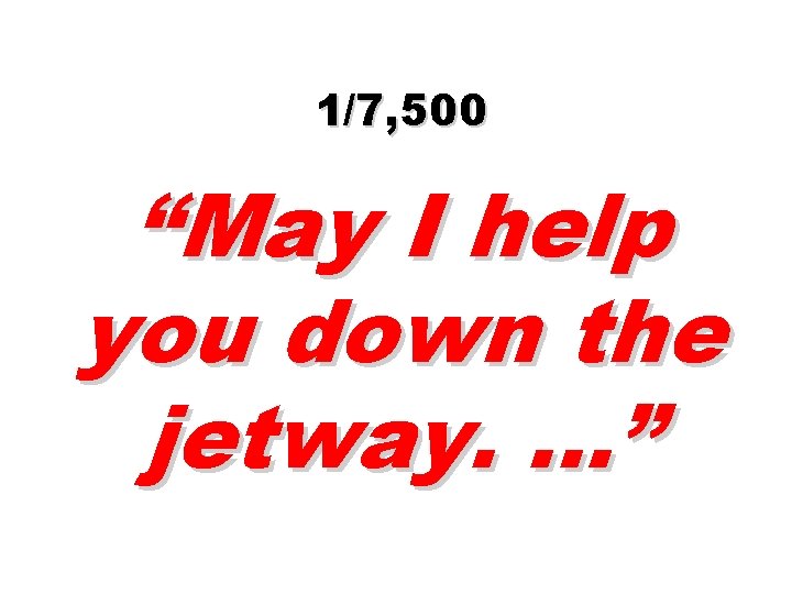 1/7, 500 “May I help you down the jetway. …” 