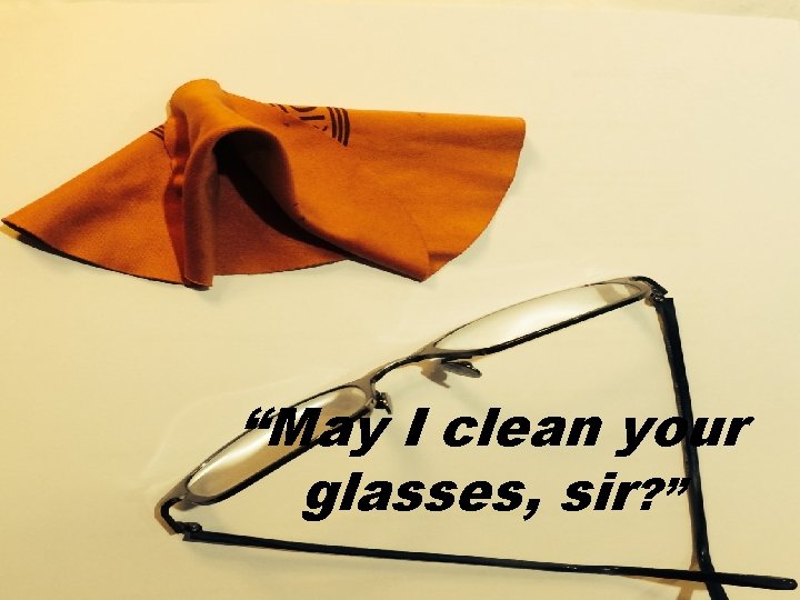 “May I clean your glasses, sir? ” 