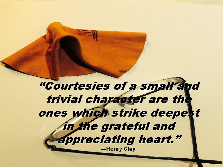 “Courtesies of a small and trivial character are the ones which strike deepest in