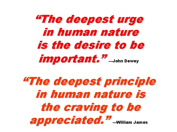 “The deepest urge in human nature is the desire to be important. ” —John