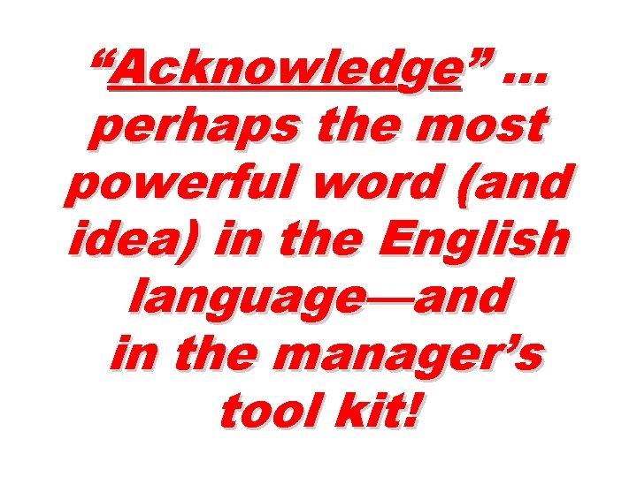 “Acknowledge” … perhaps the most powerful word (and idea) in the English language—and in