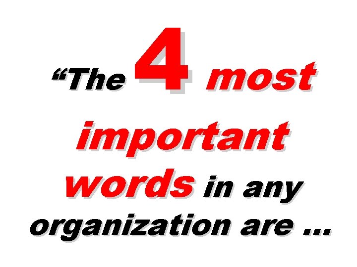 “The 4 most important words in any organization are … 