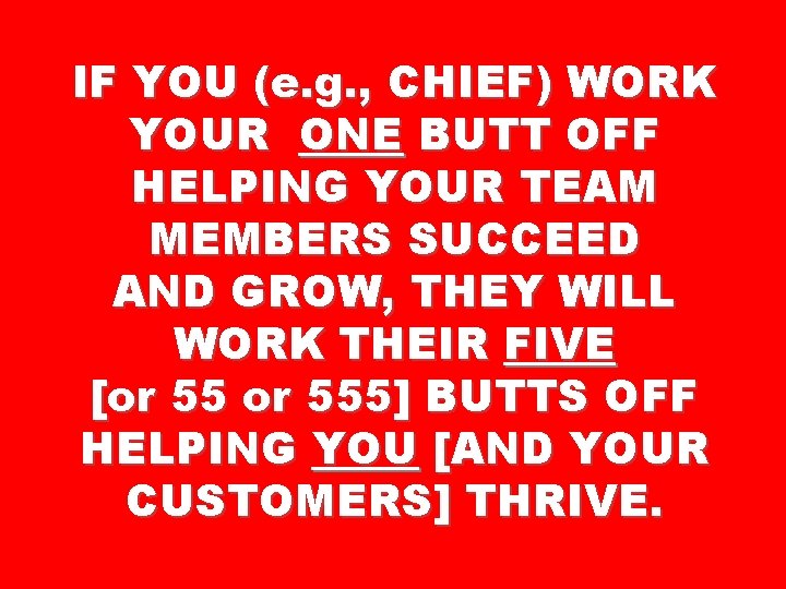 IF YOU (e. g. , CHIEF) WORK YOUR ONE BUTT OFF HELPING YOUR TEAM