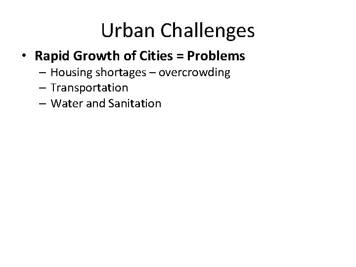 Urban Challenges • Rapid Growth of Cities = Problems – Housing shortages – overcrowding
