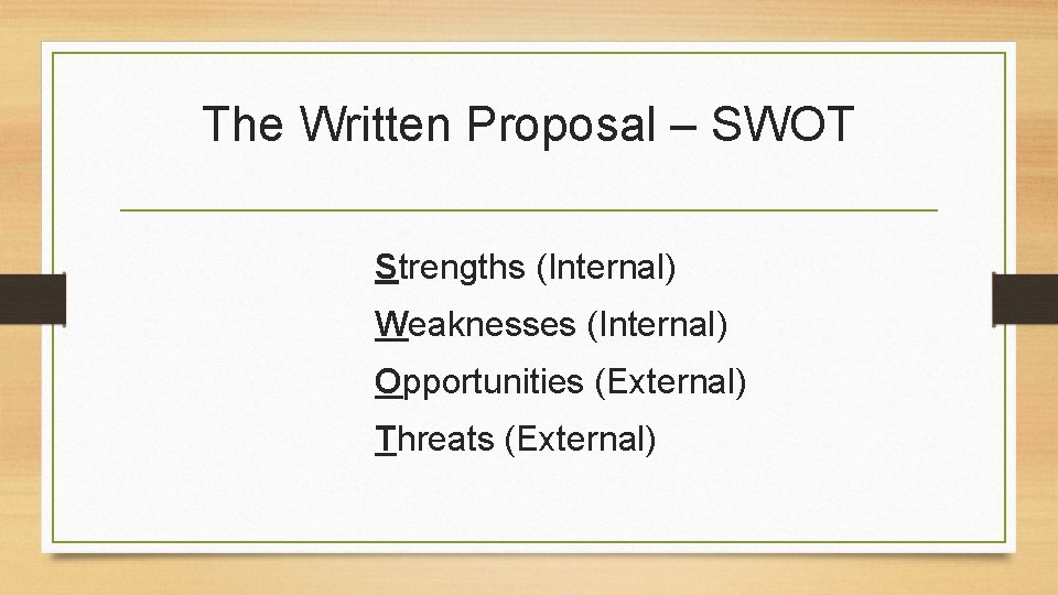 The Written Proposal – SWOT Strengths (Internal) Weaknesses (Internal) Opportunities (External) Threats (External) 