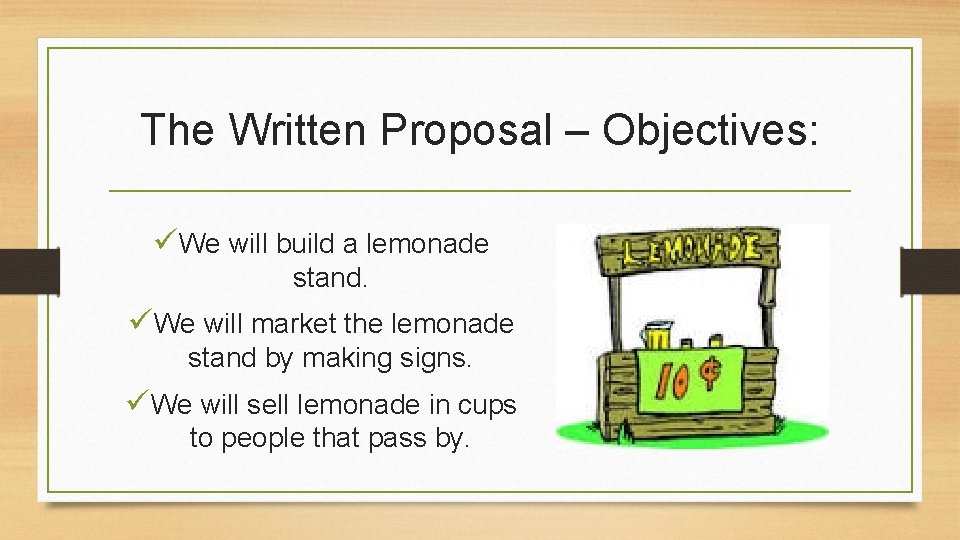 The Written Proposal – Objectives: üWe will build a lemonade stand. üWe will market