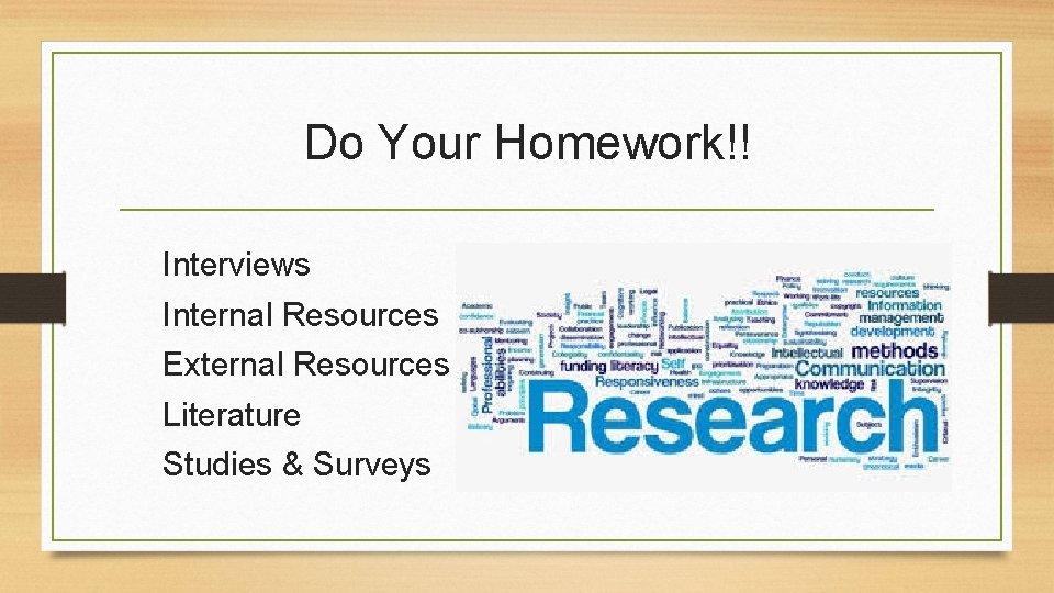 Do Your Homework!! Interviews Internal Resources External Resources Literature Studies & Surveys 