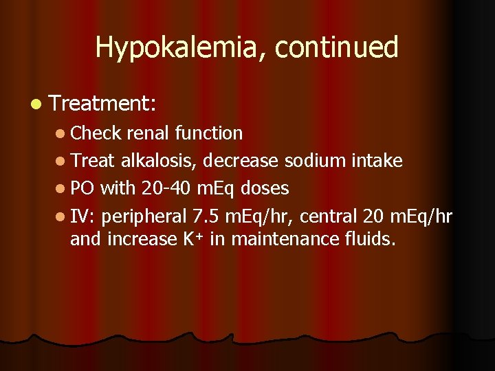 Hypokalemia, continued l Treatment: l Check renal function l Treat alkalosis, decrease sodium intake Hypokalemia, continued l Treatment: l Check renal function l Treat alkalosis, decrease sodium intake