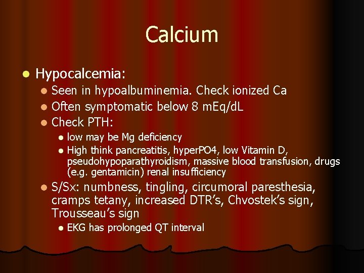 Calcium l Hypocalcemia: Seen in hypoalbuminemia. Check ionized Ca l Often symptomatic below 8 Calcium l Hypocalcemia: Seen in hypoalbuminemia. Check ionized Ca l Often symptomatic below 8