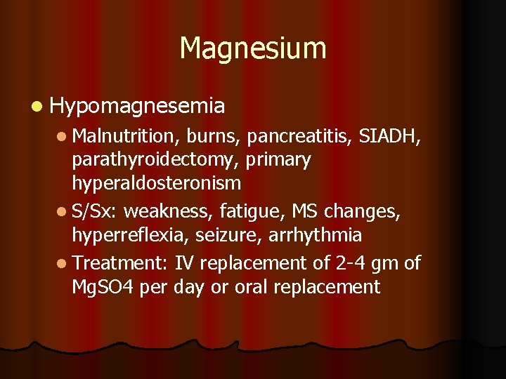 Magnesium l Hypomagnesemia l Malnutrition, burns, pancreatitis, SIADH, parathyroidectomy, primary hyperaldosteronism l S/Sx: weakness, Magnesium l Hypomagnesemia l Malnutrition, burns, pancreatitis, SIADH, parathyroidectomy, primary hyperaldosteronism l S/Sx: weakness,
