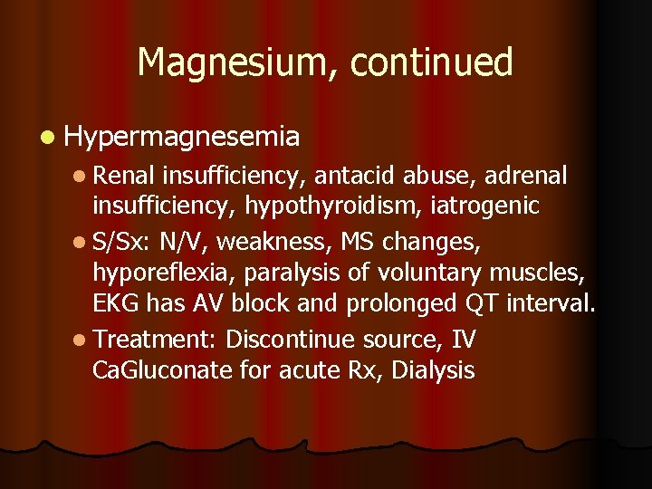 Magnesium, continued l Hypermagnesemia l Renal insufficiency, antacid abuse, adrenal insufficiency, hypothyroidism, iatrogenic l Magnesium, continued l Hypermagnesemia l Renal insufficiency, antacid abuse, adrenal insufficiency, hypothyroidism, iatrogenic l