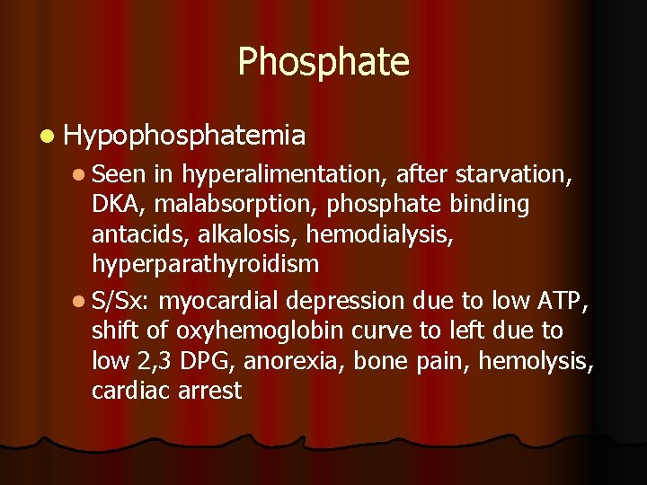 Phosphate l Hypophosphatemia l Seen in hyperalimentation, after starvation, DKA, malabsorption, phosphate binding antacids, Phosphate l Hypophosphatemia l Seen in hyperalimentation, after starvation, DKA, malabsorption, phosphate binding antacids,