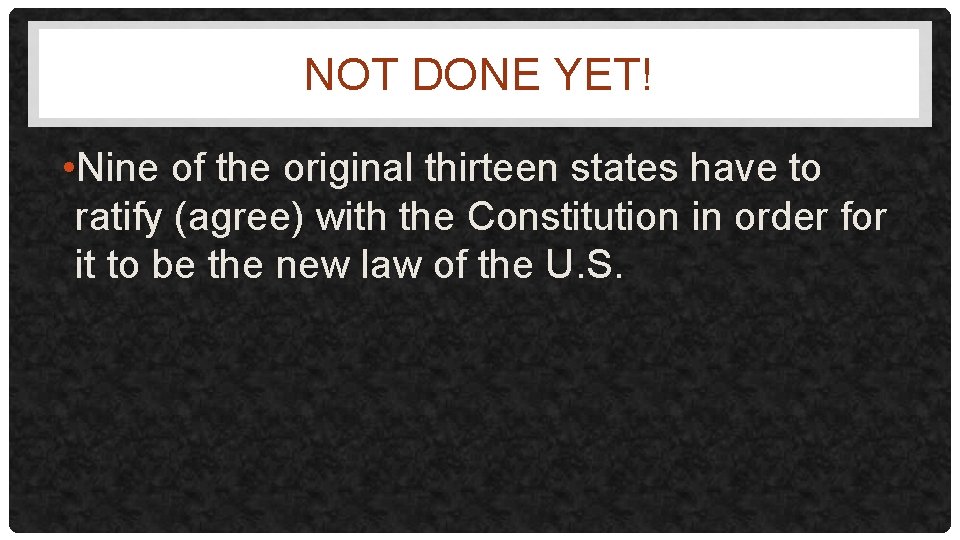 NOT DONE YET! • Nine of the original thirteen states have to ratify (agree)