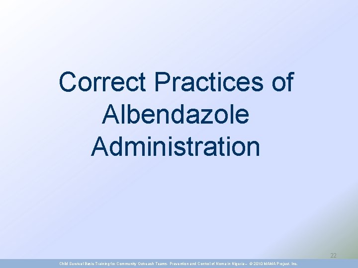 Correct Practices of Albendazole Administration 22 Child Survival Basic Training for Community Outreach Teams-