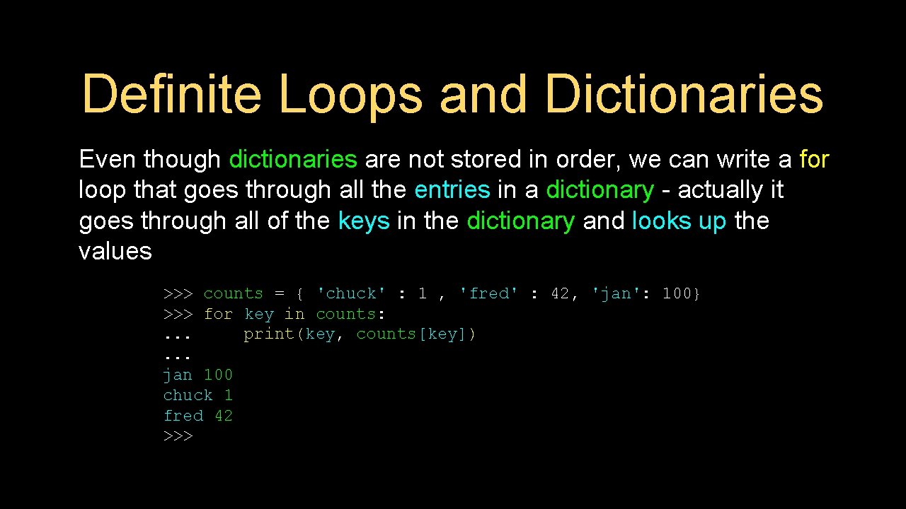 Definite Loops and Dictionaries Even though dictionaries are not stored in order, we can