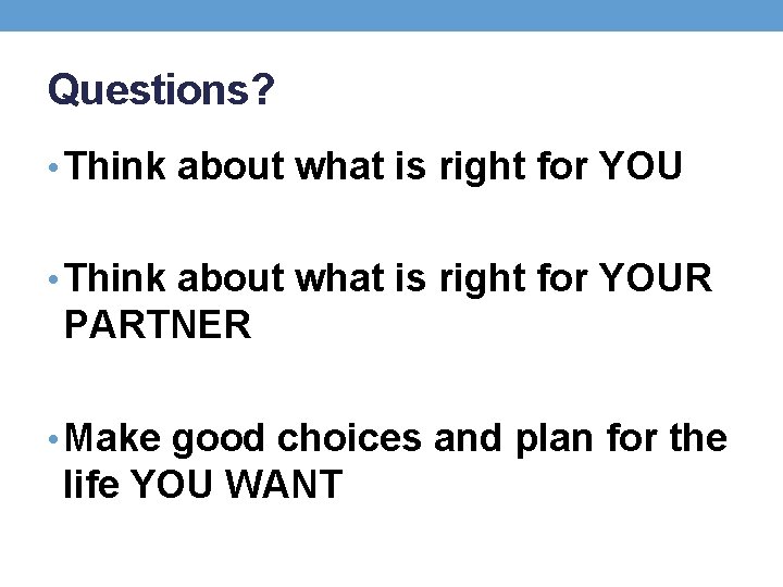 Questions? • Think about what is right for YOUR PARTNER • Make good choices