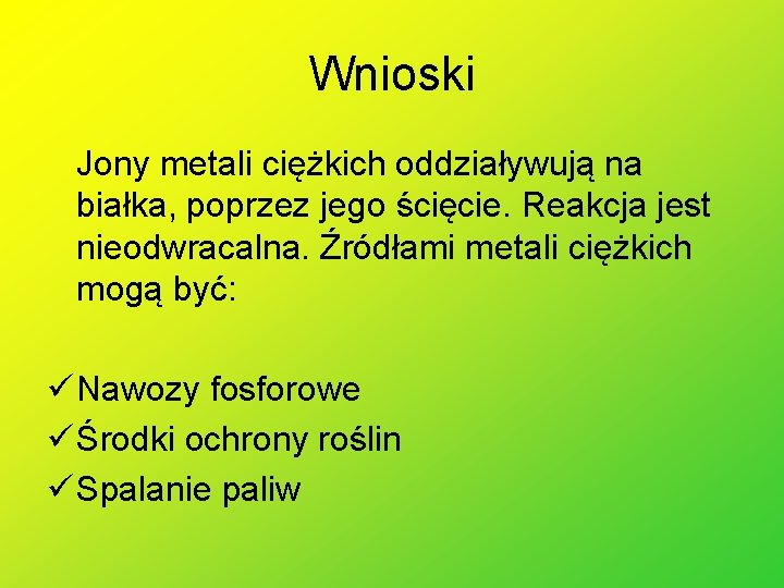 Wnioski Jony metali ciężkich oddziaływują na białka, poprzez jego ścięcie. Reakcja jest nieodwracalna. Źródłami