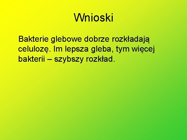 Wnioski Bakterie glebowe dobrze rozkładają celulozę. Im lepsza gleba, tym więcej bakterii – szybszy