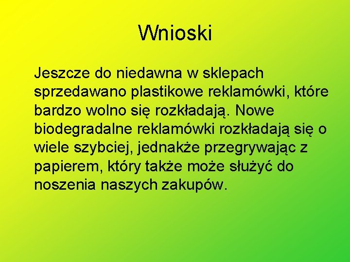 Wnioski Jeszcze do niedawna w sklepach sprzedawano plastikowe reklamówki, które bardzo wolno się rozkładają.