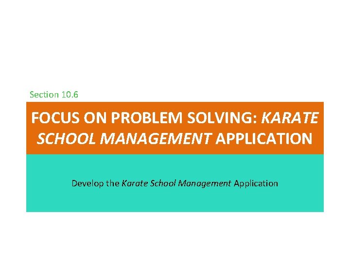 Section 10. 6 FOCUS ON PROBLEM SOLVING: KARATE SCHOOL MANAGEMENT APPLICATION Develop the Karate