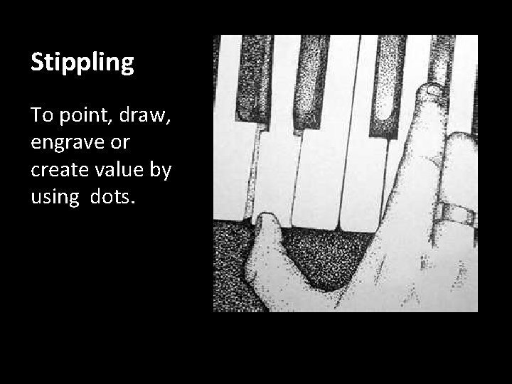 Stippling To point, draw, engrave or create value by using dots. 