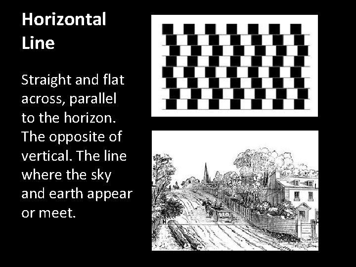 Horizontal Line Straight and flat across, parallel to the horizon. The opposite of vertical.