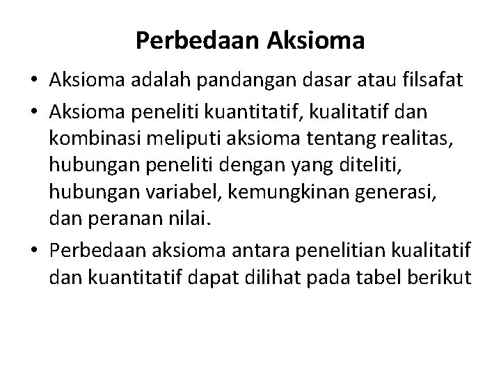 Perbedaan Aksioma • Aksioma adalah pandangan dasar atau filsafat • Aksioma peneliti kuantitatif, kualitatif