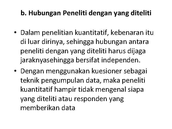 b. Hubungan Peneliti dengan yang diteliti • Dalam penelitian kuantitatif, kebenaran itu di luar