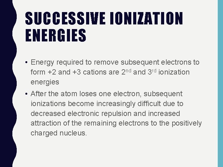 SUCCESSIVE IONIZATION ENERGIES • Energy required to remove subsequent electrons to form +2 and