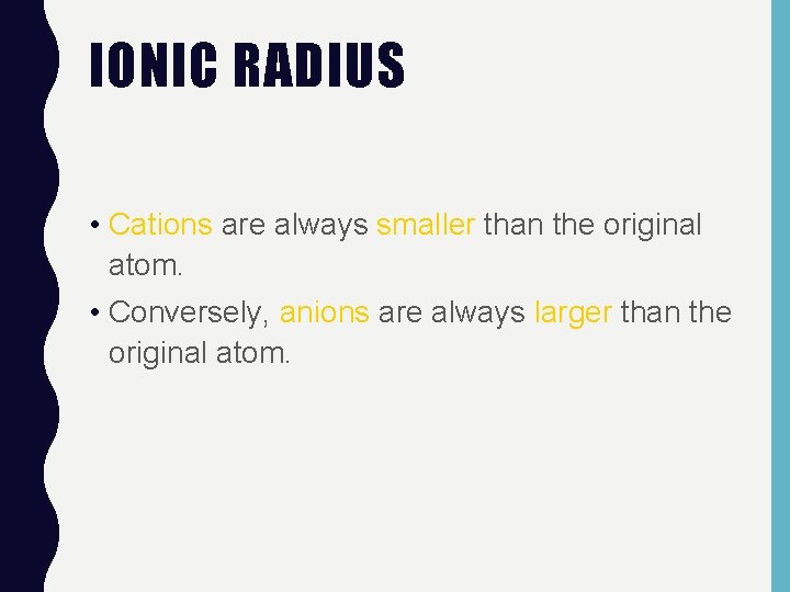 IONIC RADIUS • Cations are always smaller than the original atom. • Conversely, anions
