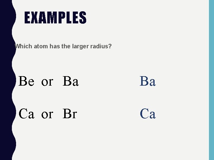 EXAMPLES • Which atom has the larger radius? Be or Ba Ba Ca or