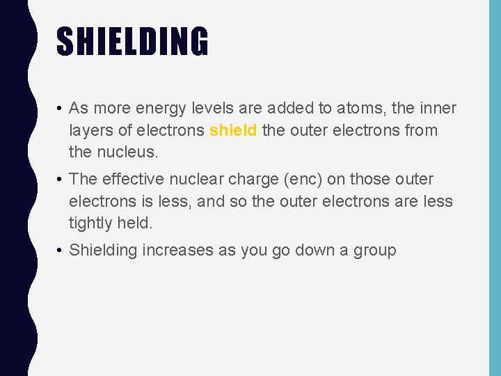 SHIELDING • As more energy levels are added to atoms, the inner layers of