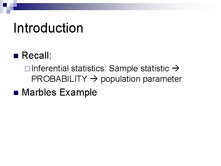 Introduction n Recall: ¨ Inferential statistics: Sample statistic PROBABILITY population parameter n Marbles Example