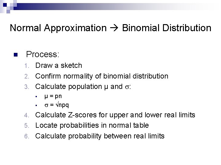 Normal Approximation Binomial Distribution n Process: Draw a sketch 2. Confirm normality of binomial