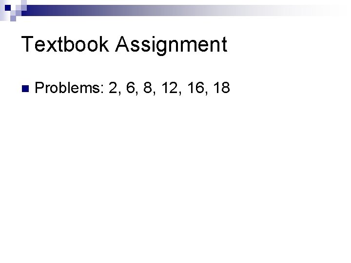 Textbook Assignment n Problems: 2, 6, 8, 12, 16, 18 