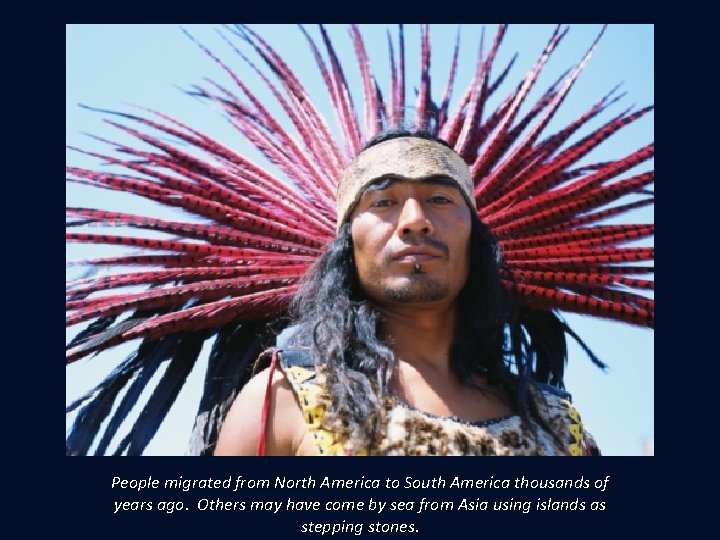 People migrated from North America to South America thousands of years ago. Others may