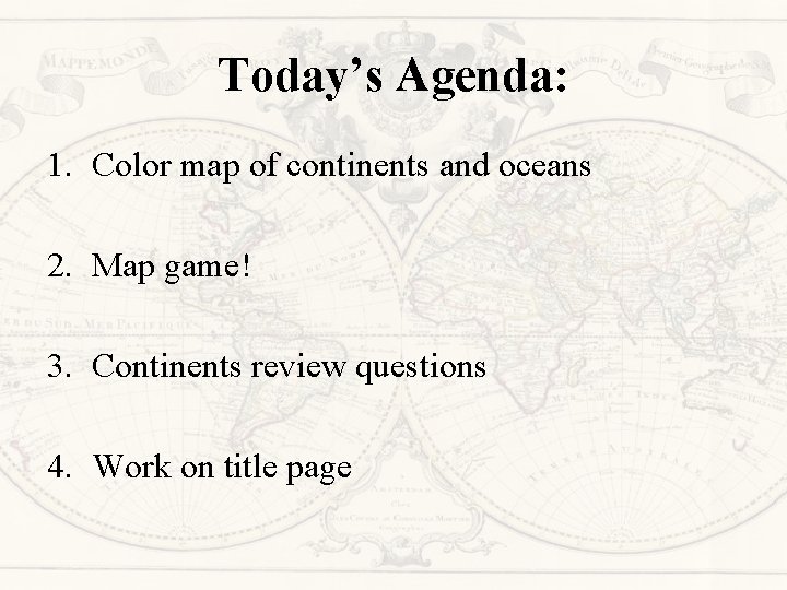 Today’s Agenda: 1. Color map of continents and oceans 2. Map game! 3. Continents