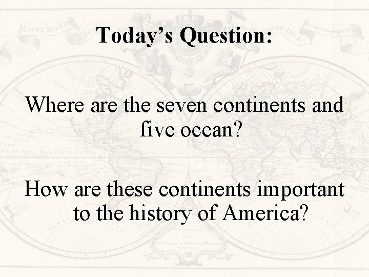 Today’s Question: Where are the seven continents and five ocean? How are these continents