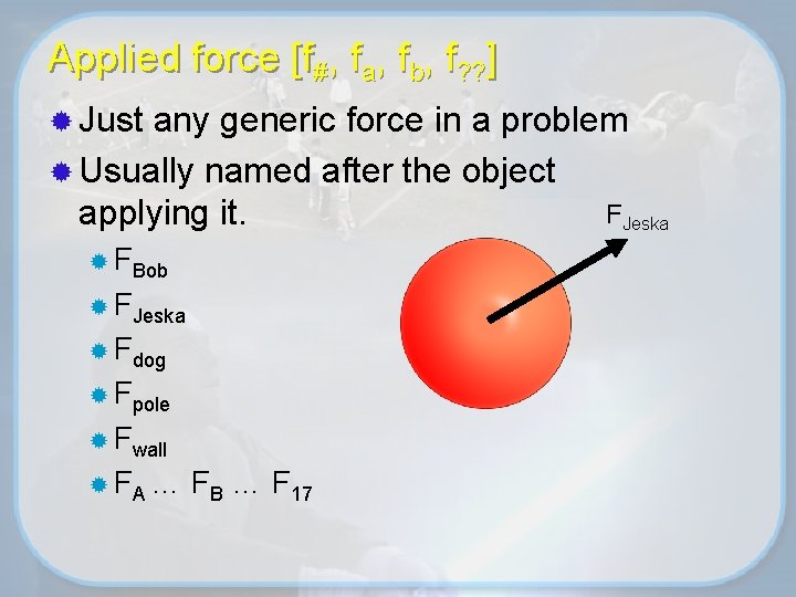 Applied force [f#, fa, fb, f? ? ] ® Just any generic force in