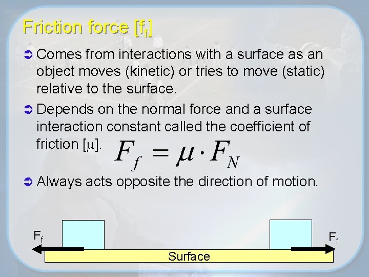 Friction force [ff] Ü Comes from interactions with a surface as an object moves